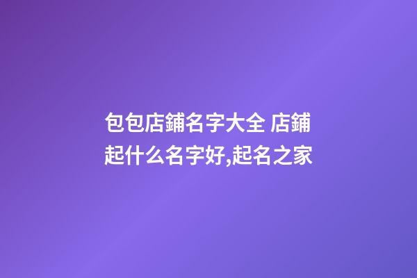 包包店鋪名字大全 店鋪起什么名字好,起名之家-第1張-店鋪起名-玄機派